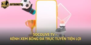 Socolive TV – Kênh xem bóng đá trực tuyến tiện lợi
