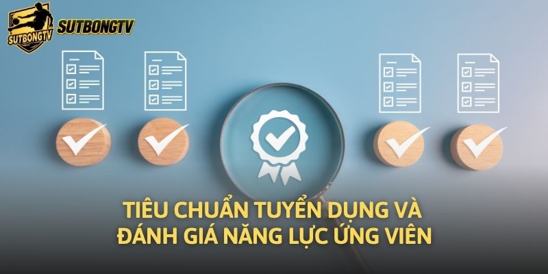 Tiêu chuẩn tuyển dụng và đánh giá năng lực ứng viên