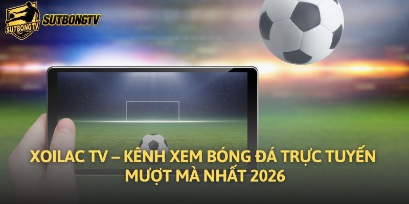 Xoilac TV – Kênh Xem Bóng Đá Trực Tuyến Mượt Mà Nhất 2026